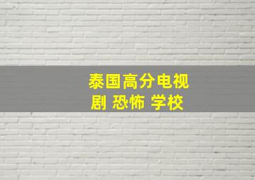 泰国高分电视剧 恐怖 学校